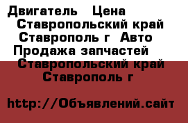 Двигатель › Цена ­ 12 000 - Ставропольский край, Ставрополь г. Авто » Продажа запчастей   . Ставропольский край,Ставрополь г.